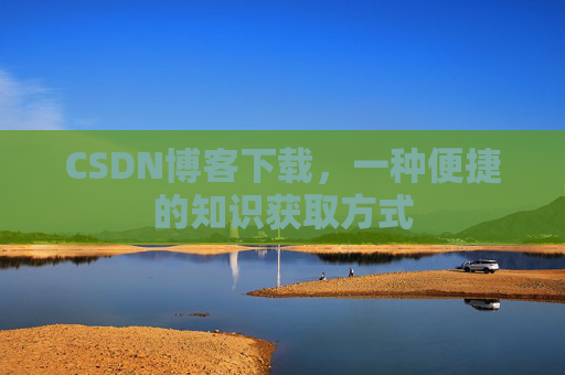 CSDN博客下载，一种便捷的知识获取方式